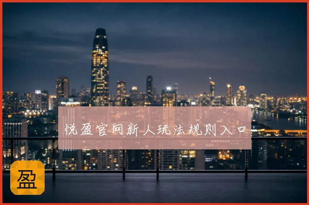 悦盈官网新人玩法规则入口