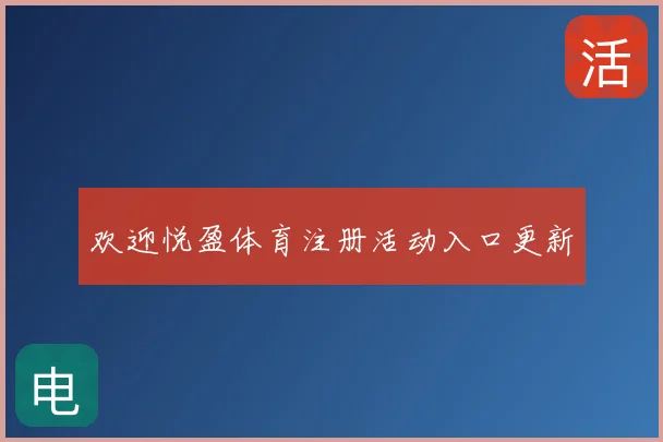欢迎悦盈体育注册活动入口更新