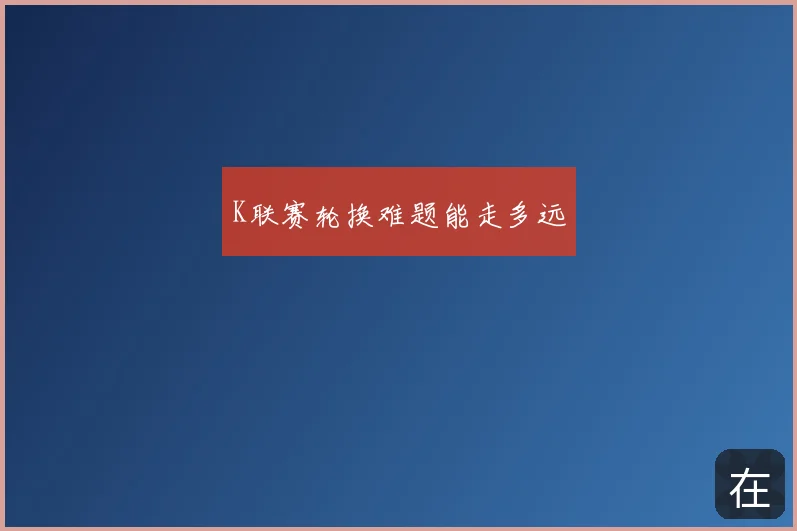 K联赛轮换难题能走多远