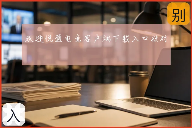 欢迎悦盈电竞客户端下载入口核对