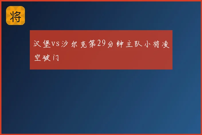 汉堡vs沙尔克第29分钟主队小将凌空破门