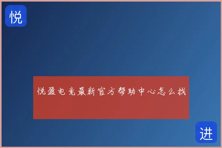 悦盈电竞最新官方帮助中心怎么找