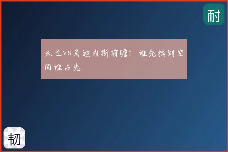 米兰vs乌迪内斯前瞻：谁先找到空间谁占先